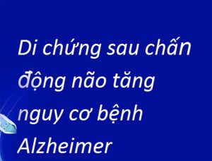 Di chứng sau chấn động não tăng nguy cơ bệnh Alzheimer