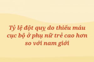 Tỷ lệ đột quỵ do thiếu máu cục bộ ở phụ nữ trẻ cao hơn so với nam giới