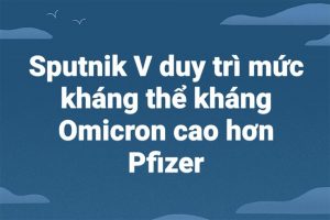 Sputnik V duy trì mức kháng thể kháng Omicron cao hơn Pfizer trong nghiên cứu sơ bộ