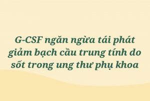 G-CSF ngăn ngừa tái phát giảm bạch cầu trung tính do sốt trong ung thư phụ khoa