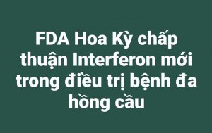 FDA Hoa Kỳ chấp thuận Interferon mới trong bệnh đa hồng cầu