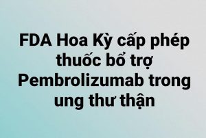 FDA Hoa Kỳ cấp phép thuốc bổ trợ Pembrolizumab điều trị ung thư thận.