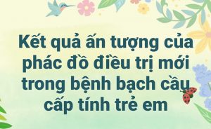 Kết quả ấn tượng của phác đồ điều trị mới trong bệnh bạch cầu cấp tính trẻ em.