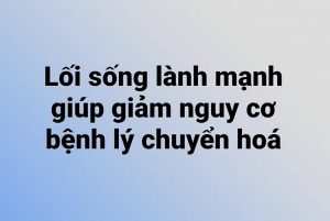 Lối sống lành mạnh giúp giảm nguy cơ bệnh lý chuyển hoá