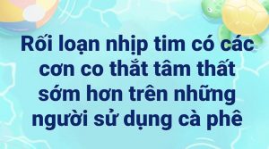 Rối loạn nhịp tim có các cơn co thắt tâm thất sớm hơn trên những người uống cà phê