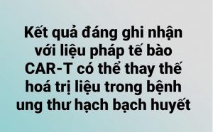 Kết quả đáng ghi nhận với liệu pháp tế bào CAR-T có thể thay thế hoá trị liệu trong bệnh ung thư hạch bạch huyết