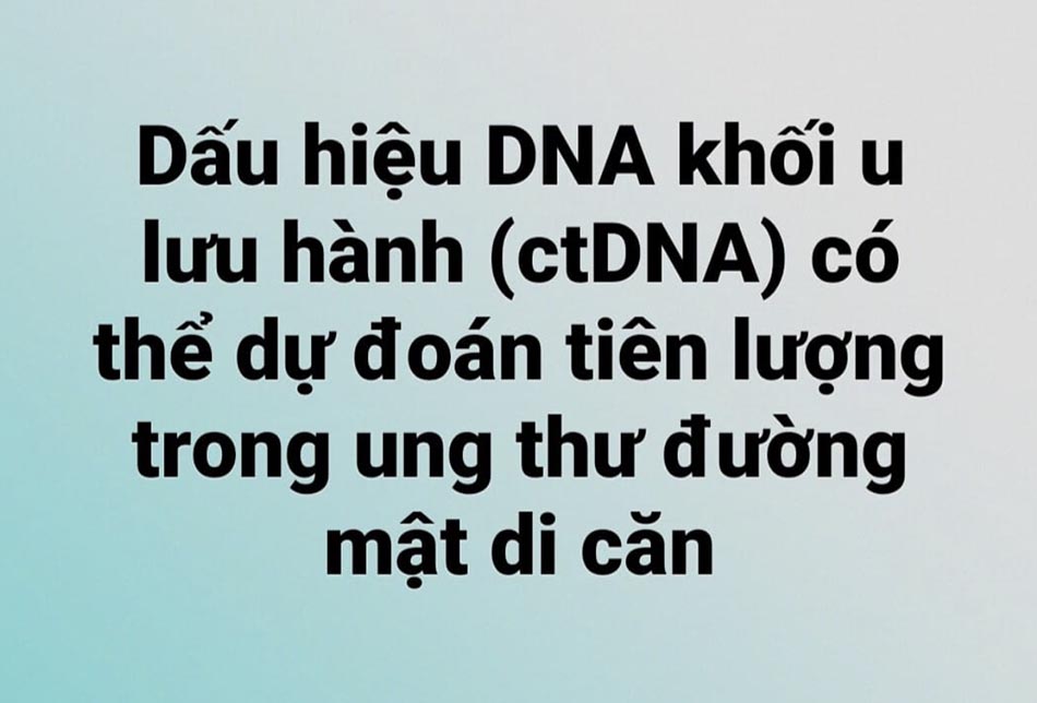 Dấu hiệu DNA khối u lưu hành (ctDNA) có thể dự đoán tiên lượng trong ung thư đường mật di căn
