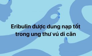 Eribulin được dung nạp tốt trong ung thư vú di căn