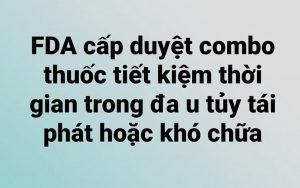 FDA Hoa Kỳ cấp duyệt combo thuốc tiết kiệm thời gian trong đa u tủy tái phát hoặc khó chữa.