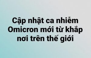 Cập nhật ca nhiễm Omicron mới từ khắp nơi trên thế giới.