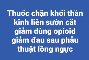 Thuốc chặn khối thần kinh liên sườn cắt giảm dùng opioid giảm đau sau phẫu thuật lồng ngực