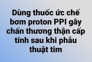 Dùng thuốc ức chế bơm proton PPI liên quan đến chấn thương thận cấp tính sau khi phẫu thuật tim.