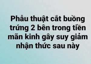 Cắt buồng trứng 2 bên trong tiền mãn kinh gây suy giảm nhận thức sau này.