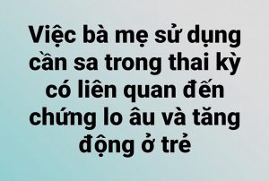 Việc bà mẹ sử dụng cần sa trong thai kỳ có liên quan đến chứng lo âu và tăng động ở trẻ