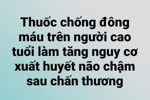 Thuốc chống đông máu trên người cao tuổi làm tăng nguy cơ xuất huyết não chậm sau chấn thương