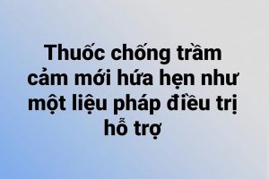 Thuốc chống trầm cảm mới hứa hẹn như một liệu pháp điều trị hỗ trợ