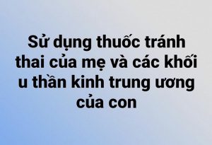 Sử dụng thuốc tránh thai của mẹ và các khối u thần kinh trung ương của con