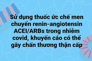 Sử dụng chất ức chế men chuyển renin-angiotensin ACEI/ARBs trong nhiễm covid, khuyến cáo cẩn trọng gây chấn thương thận cấp tính.