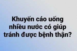 Uống nhiều nước có giúp tránh được bệnh thận?