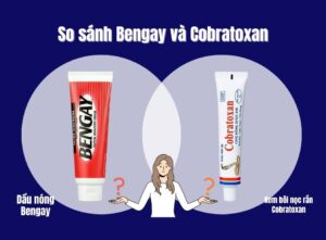 So sánh dầu nóng Bengay và kem bôi nọc rắn Cobratoxan loại nào tốt?
