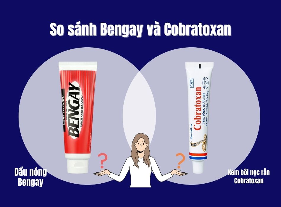So sánh dầu nóng Bengay và kem bôi nọc rắn Cobratoxan loại nào tốt?